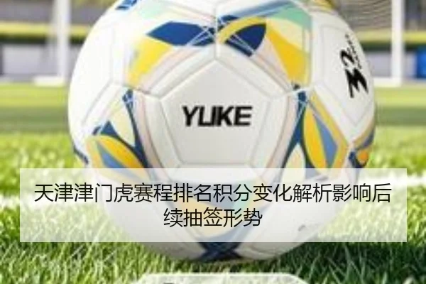 天津津门虎赛程排名积分变化解析影响后续抽签形势